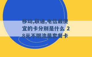 移动,联通,电信最便宜的卡分别是什么 28元不限流量套餐卡 