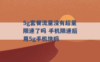 5g套餐流量没有超量限速了吗 手机限速后用5g手机快吗 