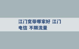 江门宽带哪家好 江门电信 不限流量 