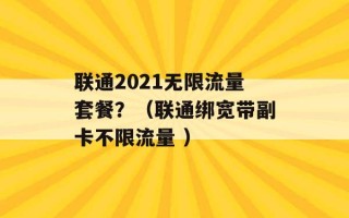 联通2021无限流量套餐？（联通绑宽带副卡不限流量 ）