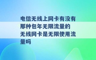 电信无线上网卡有没有那种包年无限流量的 无线网卡是无限使用流量吗 