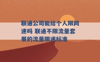 联通公司能给个人限网速吗 联通不限流量套餐的流量限速标准 