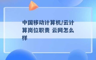 中国移动计算机/云计算岗位职责 云网怎么样 