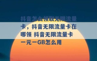 抖音怎么领取无限流量卡，抖音无限流量卡在哪领 抖音无限流量卡一元一GB怎么用 