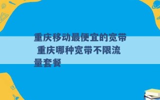 重庆移动最便宜的宽带 重庆哪种宽带不限流量套餐 