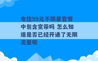 电信99元不限量套餐中包含宽带吗 怎么知道是否已经开通了无限流量呢 