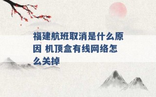 福建航班取消是什么原因 机顶盒有线网络怎么关掉 