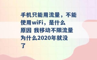 手机只能用流量，不能使用wiFi，是什么原因 我移动不限流量为什么2020年就没了 