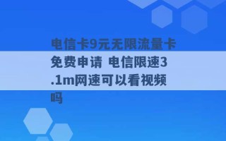 电信卡9元无限流量卡免费申请 电信限速3.1m网速可以看视频吗 