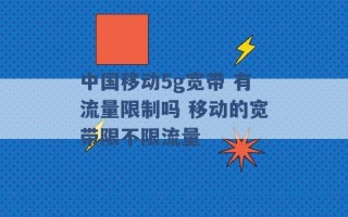 中国移动5g宽带 有流量限制吗 移动的宽带限不限流量 