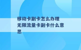 移动卡副卡怎么办理 无限流量卡副卡什么意思 