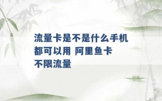 流量卡是不是什么手机都可以用 阿里鱼卡 不限流量 