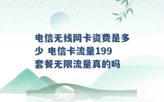 电信无线网卡资费是多少 电信卡流量199套餐无限流量真的吗 