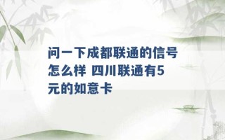 问一下成都联通的信号怎么样 四川联通有5元的如意卡 