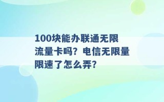 100块能办联通无限流量卡吗？电信无限量限速了怎么弄？ 