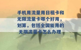 手机用流量用日租卡和无限流量卡哪个好用，划算，包括全国能用的 无限流量卡怎么办理 