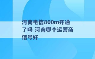 河南电信800m开通了吗 河南哪个运营商信号好 