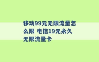 移动99元无限流量怎么限 电信19元永久无限流量卡 