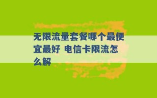 无限流量套餐哪个最便宜最好 电信卡限流怎么解 