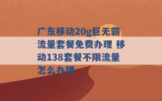 广东移动20g巨无霸流量套餐免费办理 移动138套餐不限流量怎么办理 