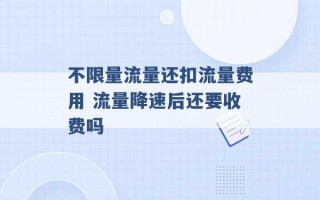 不限量流量还扣流量费用 流量降速后还要收费吗 