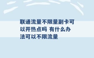 联通流量不限量副卡可以开热点吗 有什么办法可以不限流量 