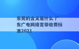 东莞的含义是什么 广东广电网络宽带收费标准2021 