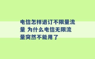 电信怎样退订不限量流量 为什么电信无限流量突然不能用了 