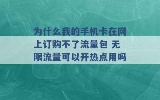 为什么我的手机卡在网上订购不了流量包 无限流量可以开热点用吗 