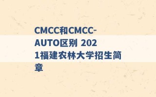 CMCC和CMCC-AUTO区别 2021福建农林大学招生简章 