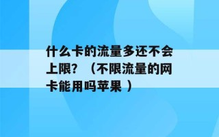 什么卡的流量多还不会上限？（不限流量的网卡能用吗苹果 ）