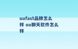 uufast品牌怎么样 uu聊天软件怎么样 