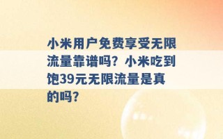 小米用户免费享受无限流量靠谱吗？小米吃到饱39元无限流量是真的吗？ 