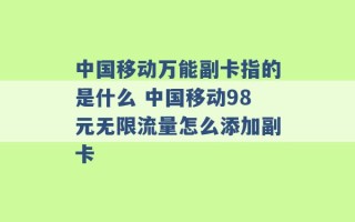 中国移动万能副卡指的是什么 中国移动98元无限流量怎么添加副卡 