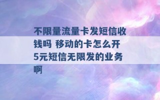 不限量流量卡发短信收钱吗 移动的卡怎么开5元短信无限发的业务啊 