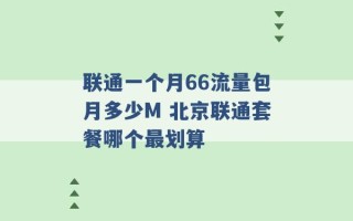 联通一个月66流量包月多少M 北京联通套餐哪个最划算 