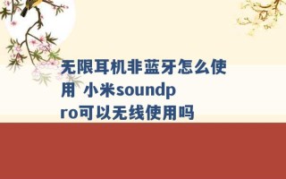 无限耳机非蓝牙怎么使用 小米soundpro可以无线使用吗 