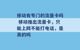 移动有专门的流量卡吗 移动推出流量卡，只能上网不能打电话，是真的吗 