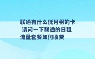 联通有什么低月租的卡 请问一下联通的日租流量套餐如何收费 