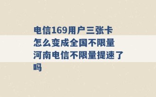 电信169用户三张卡怎么变成全国不限量 河南电信不限量提速了吗 