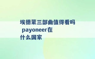 埃德蒙三部曲值得看吗 payoneer在什么国家 