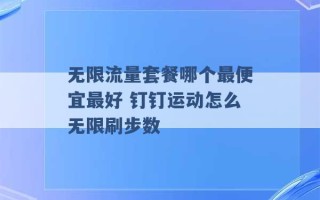 无限流量套餐哪个最便宜最好 钉钉运动怎么无限刷步数 