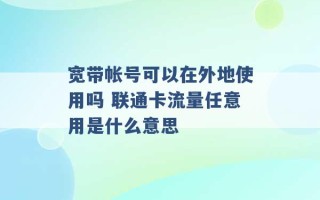 宽带帐号可以在外地使用吗 联通卡流量任意用是什么意思 