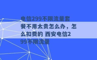 电信299不限流量套餐不用太贵怎么办，怎么扣费的 西安电信299不限流量 