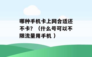 哪种手机卡上网合适还不卡？（什么号可以不限流量用手机 ）