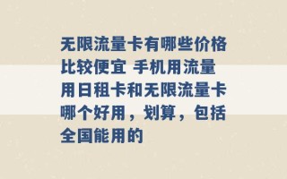 无限流量卡有哪些价格比较便宜 手机用流量用日租卡和无限流量卡哪个好用，划算，包括全国能用的 