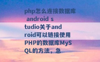 php怎么连接数据库 android studio关于android可以链接使用PHP的数据库MySQL的方法，急 