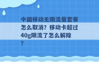 中国移动无限流量套餐怎么取消？移动卡超过40g限流了怎么解除？ 