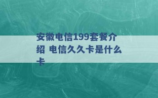 安徽电信199套餐介绍 电信久久卡是什么卡 