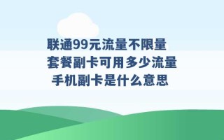 联通99元流量不限量套餐副卡可用多少流量 手机副卡是什么意思 